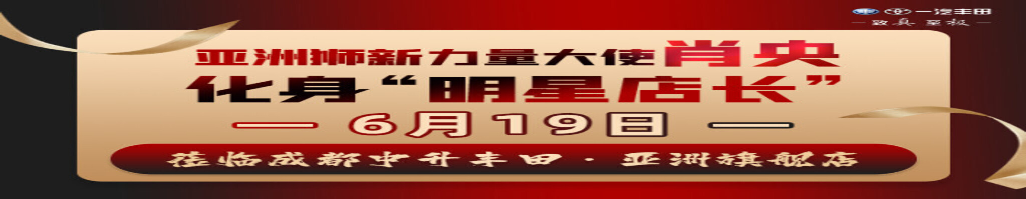 亚洲狮新力量大使 肖央 化身“明星店长”6月19日 亲临成都中升丰田活动现场 ...